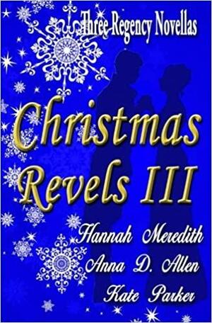 Christmas Revels III : Three Regency Novellas by Anna D. Allen, Hannah Meredith, Kate Parker