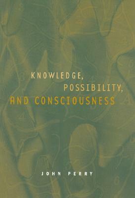 Knowledge, Possibility, and Consciousness by John R. Perry