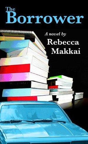 The Borrower (Thorndike Reviewers' Choice) by Makkai, Rebecca (2011) Hardcover by Rebecca Makkai, Rebecca Makkai