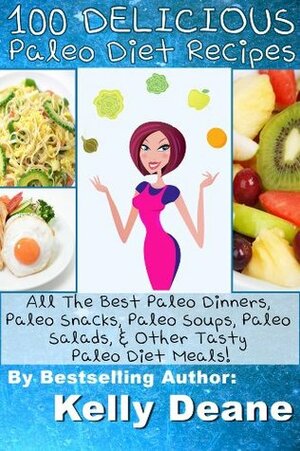 100 Delicious Paleo Diet Recipes:All The Best Paleo Dinners, Paleo Snacks, Paleo Soups, Paleo Salads, & Other Tasty Paleo Diet Meals! by Kelly Deane