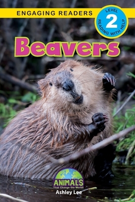 Beavers: Animals That Change the World! (Engaging Readers, Level 2) by Ashley Lee