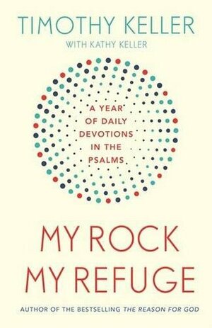 My Rock; My Refuge: A Year of Daily Devotions in the Psalms (US title: The Songs of Jesus) by Timothy J. Keller