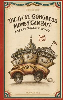 The Best Congress Money Can Buy: Stories of Political Possibility by Oren Litwin