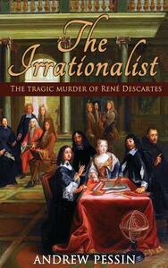 The Irrationalist: The Tragic Murder of René Descartes by Andrew Pessin