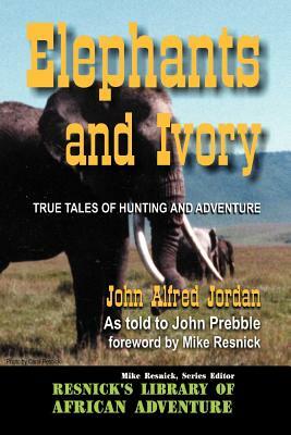 Elephants and Ivory: True Tales of Hunting and Adventure by John Alfred Jorden