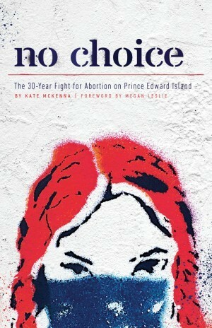 No Choice: The 30 Year Fight for Abortion on Prince Edward Island by Kate McKenna