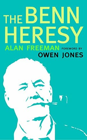 The Benn Heresy by Alan Freeman, Owen Jones