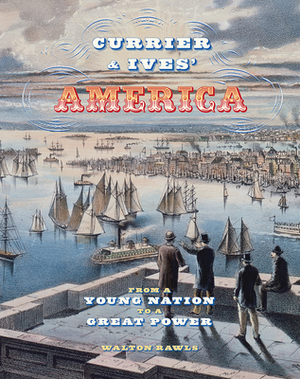 Currier & Ives' America: From a Young Nation to a Great Power by Walton Rawls