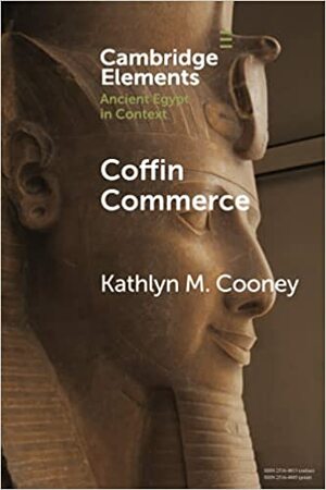 Coffin Commerce: How a Funerary Materiality Formed Ancient Egypt by Kathlyn M. Cooney