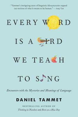 Every Word Is a Bird We Teach to Sing: Encounters with the Mysteries and Meanings of Language by Daniel Tammet