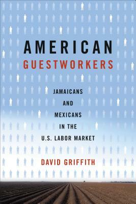 American Guestworkers: Jamaicans and Mexicans in the U.S. Labor Market by David Griffith