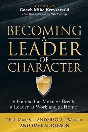 Becoming a Leader of Character: 6 Habits that Make or Break a Leader at Work and at Home by Dave Anderson, James L. Anderson, James L. Anderson, Mike Krzyzewski