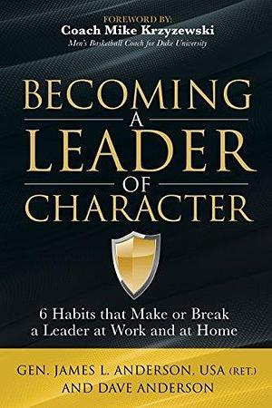 Becoming a Leader of Character: 6 Habits that Make or Break a Leader at Work and at Home by Dave Anderson, Mike Krzyzewski, James L. Anderson, James L. Anderson