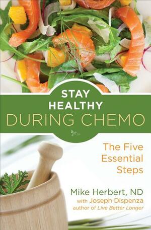 Stay Healthy During Chemo: The Five Essential Steps by Joe Dispenza, Mike Herbert ND