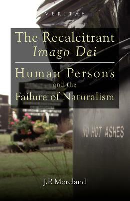 The Recalcitrant Imago Dei: Human Persons and the Failure of Naturalism by J. P. Moreland