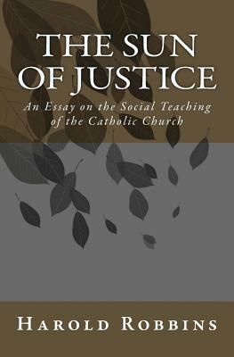 Sun of Justice: An Essay on the Social Teaching of the Catholic Church by Harold Robbins