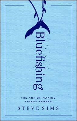 Bluefishing: The Art of Making Things Happen by Steve Sims