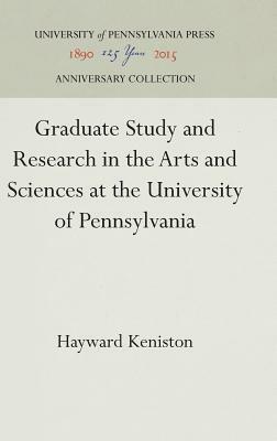 Graduate Study and Research in the Arts and Sciences at the University of Pennsylvania by Hayward Keniston