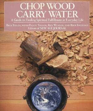 Chop Wood, Carry Water: A Guide to Finding Spiritual Fulfillment in Everyday Life by Rick Fields