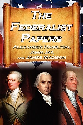 The Federalist Papers: Alexander Hamilton, James Madison, and John Jay's Essays on the United States Constitution, Aka the New Constitution by John Jay, Alexander Hamilton, James Madison