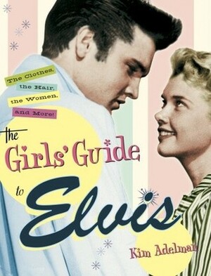 The Girls' Guide to Elvis: The Clothes, The Hair, The Women, and More! by Kim Adelman