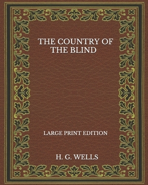The Country Of The Blind - Large Print Edition by H.G. Wells
