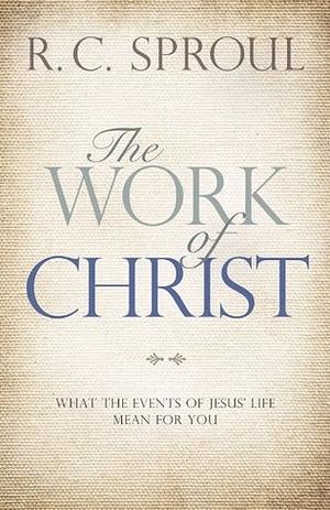 The Work of Christ: What the Events of Jesus' Life Mean for You by R.C. Sproul