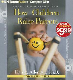 How Children Raise Parents: The Art of Listening to Your Family by Dan Allender