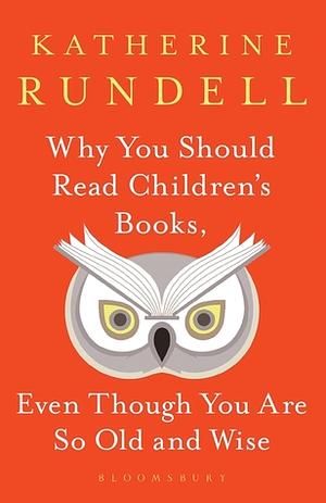 Why You Should Read Children's Books, Even Though You Are So Old and Wise by Katherine Rundell