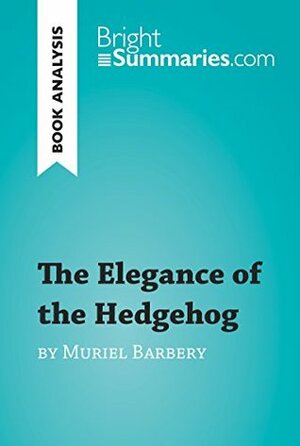 The Elegance of the Hedgehog by Muriel Barbery (Book Analysis): Detailed Summary, Analysis and Reading Guide (BrightSummaries.com) by Bright Summaries