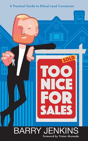 Too Nice For Sales: A Practical Guide to Ethical Lead Conversion by Barry Jenkins Jr., Barry Jenkins Jr., Tristan Ahumada