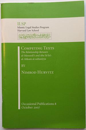 Competing Texts: The Relationship Between Al-Mawardi's and Abu YA'La's Al-Ahkam Al-Sultaniyya by Ali Ibn Muhammad Al-Mawardi, Ali Ibn Muhammad Al-Mawardi, Nimrod Hurvitz