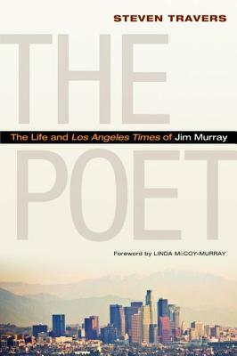 The Poet: The Life and Los Angeles Times of Jim Murray by Steven Travers