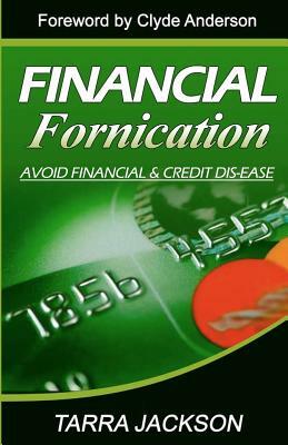 Financial Fornication: Avoid Financial & Credit Dis-Ease by Tarra Jackson