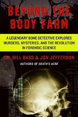 Beyond the Body Farm: A Legendary Bone Detective Explores Murders, Mysteries, and the Revolution in Forensic Science by William M. Bass, Jon Jefferson