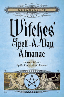 Llewellyn's 2021 Witches' Spell-A-Day Almanac: Holidays & Lore, Spells, Rituals & Meditations by Deborah Blake, Blake Octavian Blair, Elizabeth Barrette