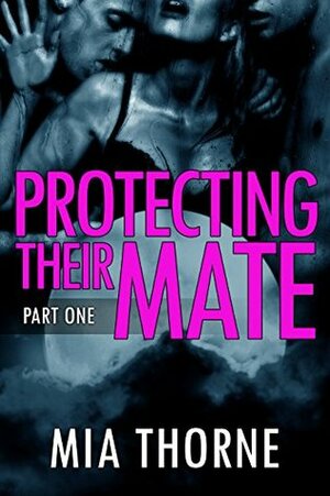 Protecting Their Mate, Part One by Mia Thorne