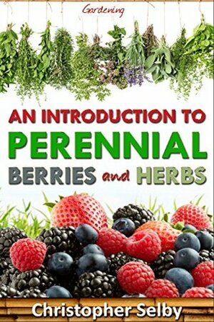An Introduction to Perennial Berries and Herbs (Self Sustained Living) by Christopher Selby
