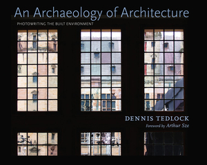 An Archaeology of Architecture: Photowriting the Built Environment by Dennis Tedlock