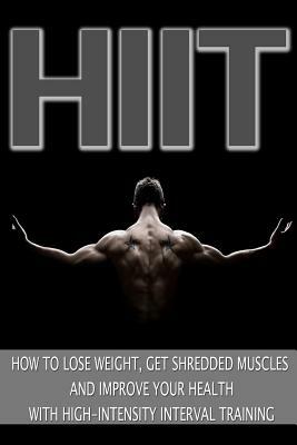 Hiit: How to Lose Weight, Get Shredded Muscles and Improve Your Health with High by Mark Jones