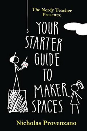 Your Starter Guide to Makerspaces (The Nerdy Teacher Presents) by Nicholas Provenzano
