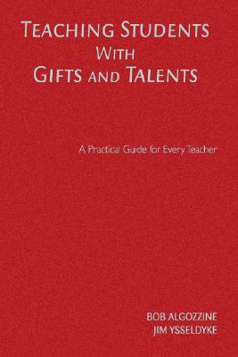 Teaching Students with Gifts and Talents: A Practical Guide for Every Teacher by Bob Algozzine, James E. Ysseldyke