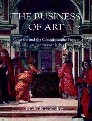 The Business of Art: Contracts and the Commissioning Process in Renaissance Italy by Michelle O'Malley