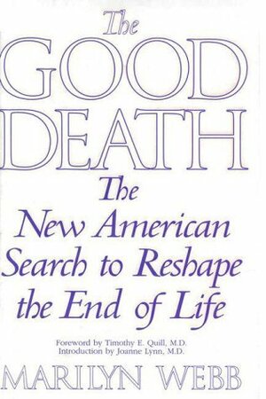 Good Death: The New American Search to Reshape the End of Life by Marilyn Webb, Timothy Quill, Joanne Lynn