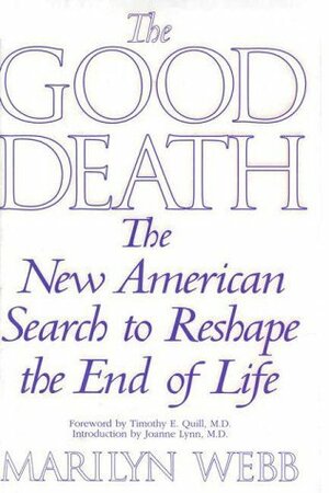 Good Death: The New American Search to Reshape the End of Life by Marilyn Webb, Joanne Lynn, Timothy Quill