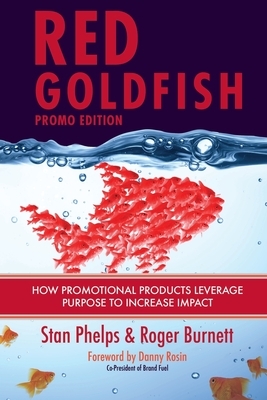 Red Goldfish Promo Edition: How Promotional Products Leverage Purpose to Increase Impact by Stan Phelps, Roger Burnett