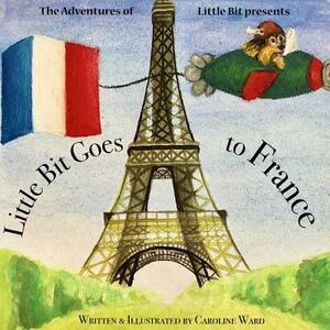Little Bit Goes to France: The Adventures of Little Bit by Caroline Ward