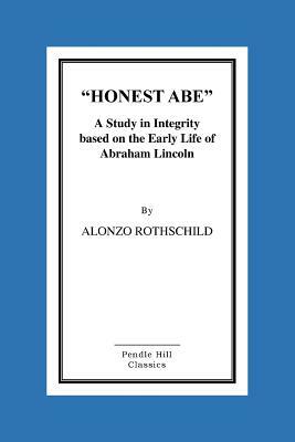Honest Abe: A Study In Integrity Based On The Early Life Of Abraham Lincoln by Alonzo Rothschild