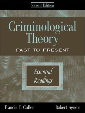 Criminological Theory: Past to Present : Essential Readings by Francis T. Cullen, Robert Agnew