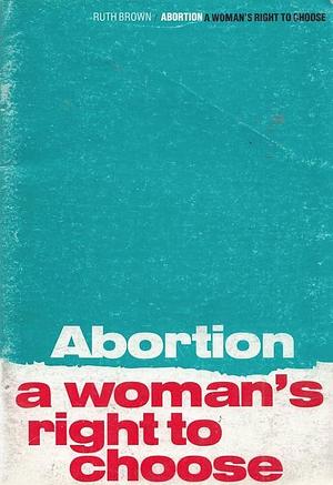 Abortion: a woman's right to choose by Ruth Brown